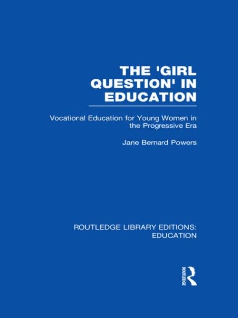 The 'Girl Question' in Education (RLE Edu F) - Vocational Education for Young Women in the Progressive Era