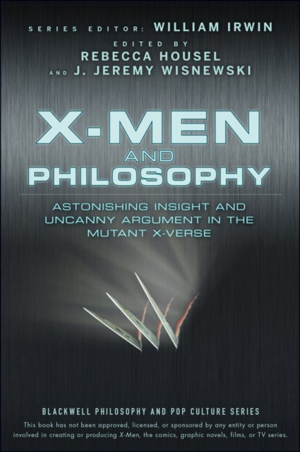 X-Men and Philosophy - Astonishing Insight and Uncanny Argument in the Mutant X-Verse