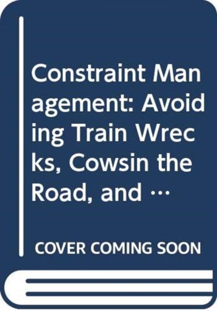 Constraint Management - Avoiding Train Wrecks, Cowsin the Road, and Other Obstacles to Production