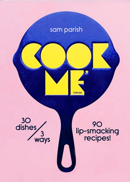 Cook Me - 30 dishes/3 ways, 90 lip-smacking recipes!