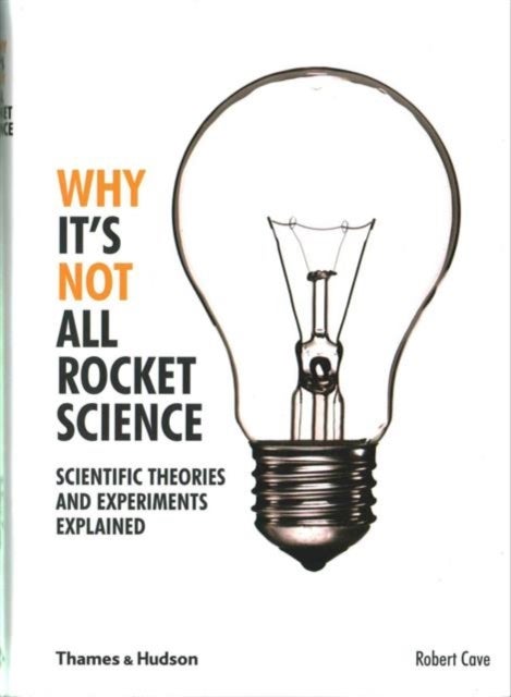 Why It's Not All Rocket Science - Scientific Theories and Experiments Explained