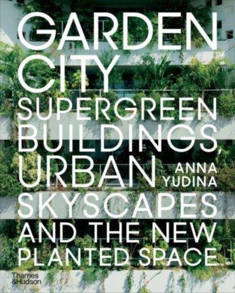 Garden City - Supergreen Buildings, Urban Skyscapes and the New Planted Space