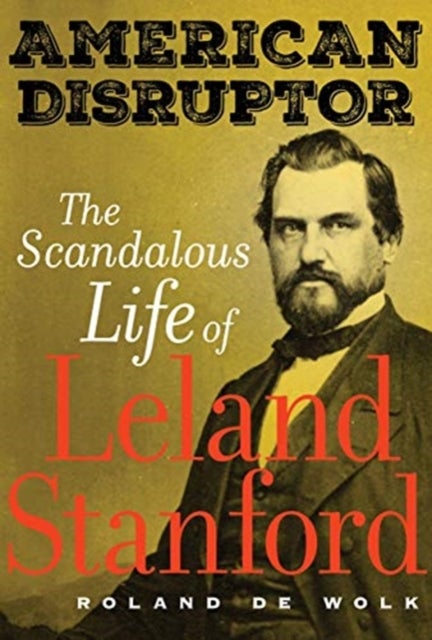 American Disruptor - The Scandalous Life of Leland Stanford