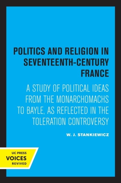 Politics and Religion in Seventeenth-Century France - A Study of Political Ideas from the Monarchomachs to Bayle, as Reflected in the Toleration Controversy