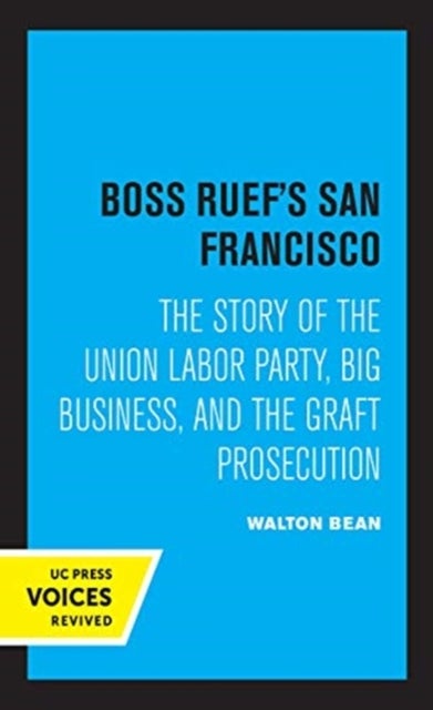 Boss Ruef's San Francisco - The Story of the Union Labor Party, Big Business, and the Graft Prosecution