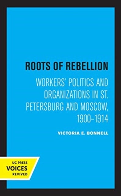 Roots of Rebellion - Workers' Politics and Organizations in St. Petersburg and Moscow, 1900-1914