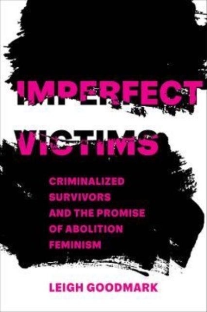 Imperfect Victims - Criminalized Survivors and the Promise of Abolition Feminism