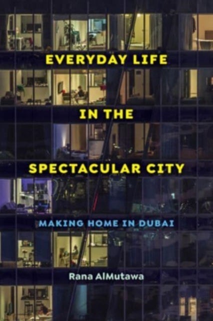 Everyday Life in the Spectacular City - Making Home in Dubai