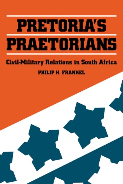 Pretoria's Praetorians - Civil-Military Relations in South Africa