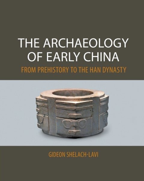 The Archaeology of Early China - From Prehistory to the Han Dynasty