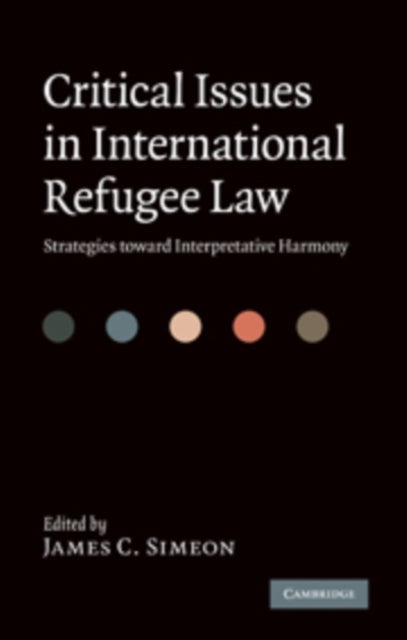 Critical Issues in International Refugee Law - Strategies toward Interpretative Harmony