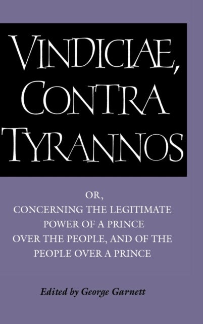 Brutus: Vindiciae, contra tyrannos - Or, Concerning the Legitimate Power of a Prince over the People, and of the People over a Prince