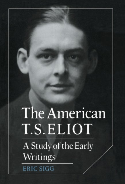 The American T. S. Eliot - A Study of the Early Writings