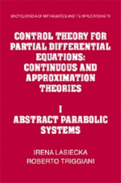 Control Theory for Partial Differential Equations: Volume 1, Abstract Parabolic Systems - Continuous and Approximation Theories
