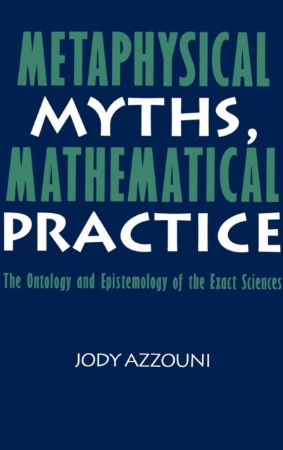 Metaphysical Myths, Mathematical Practice - The Ontology and Epistemology of the Exact Sciences
