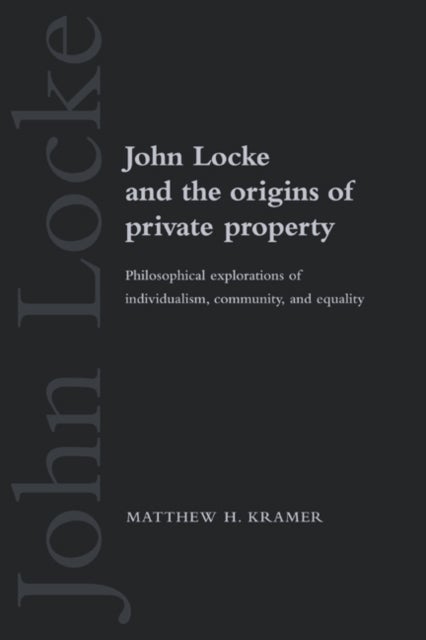John Locke and the Origins of Private Property - Philosophical Explorations of Individualism, Community, and Equality