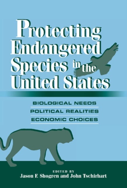 Protecting Endangered Species in the United States - Biological Needs, Political Realities, Economic Choices