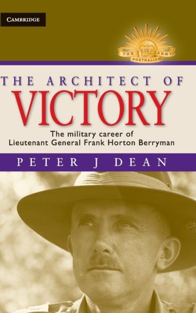 The Architect of Victory - The Military Career of Lieutenant General Sir Frank Horton Berryman