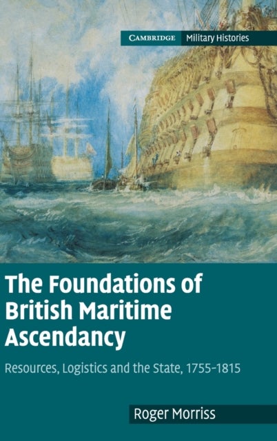The Foundations of British Maritime Ascendancy - Resources, Logistics and the State, 1755–1815
