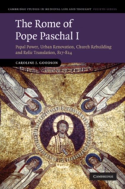 The Rome of Pope Paschal I - Papal Power, Urban Renovation, Church Rebuilding and Relic Translation, 817–824