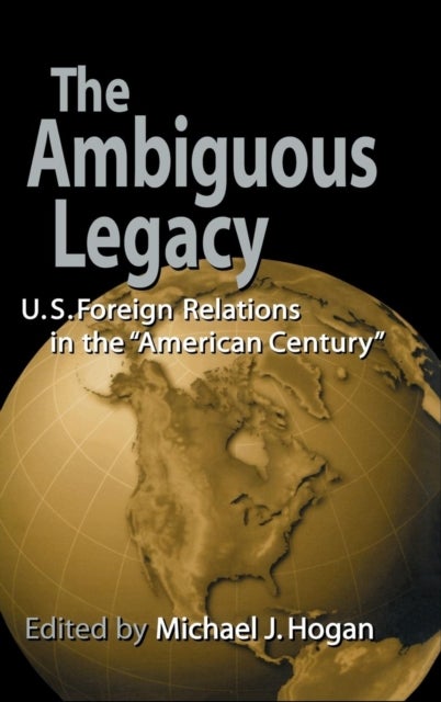 The Ambiguous Legacy - U.S. Foreign Relations in the 'American Century'