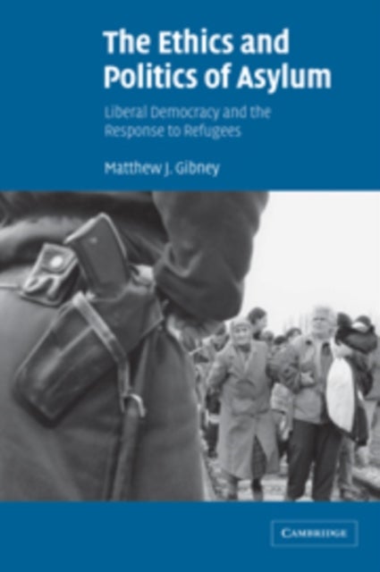 The Ethics and Politics of Asylum - Liberal Democracy and the Response to Refugees