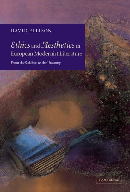 Ethics and Aesthetics in European Modernist Literature - From the Sublime to the Uncanny