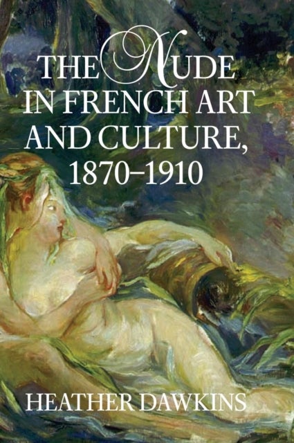 The Nude in French Art and Culture, 1870–1910