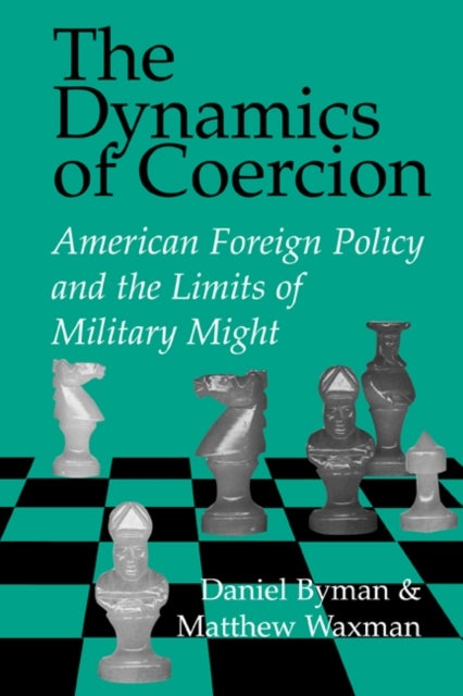 The Dynamics of Coercion - American Foreign Policy and the Limits of Military Might