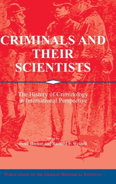 Criminals and their Scientists - The History of Criminology in International Perspective