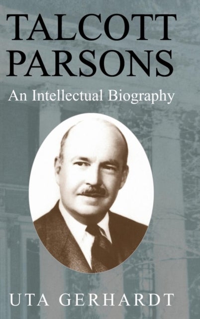 Talcott Parsons - An Intellectual Biography