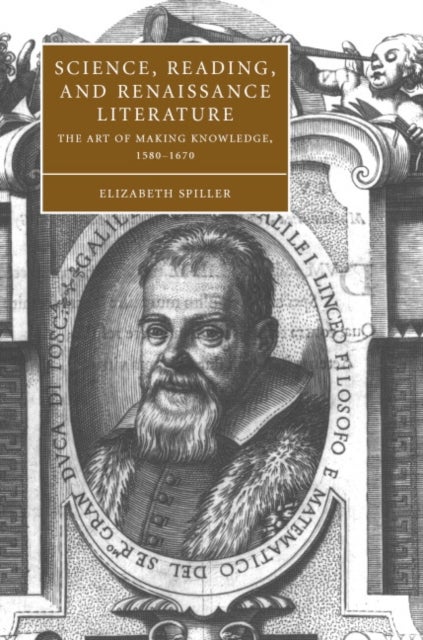 Science, Reading, and Renaissance Literature - The Art of Making Knowledge, 1580–1670