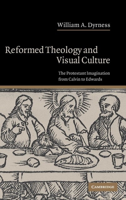 Reformed Theology and Visual Culture - The Protestant Imagination from Calvin to Edwards