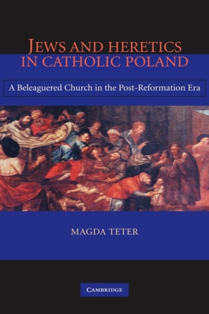 Jews and Heretics in Catholic Poland - A Beleaguered Church in the Post-Reformation Era