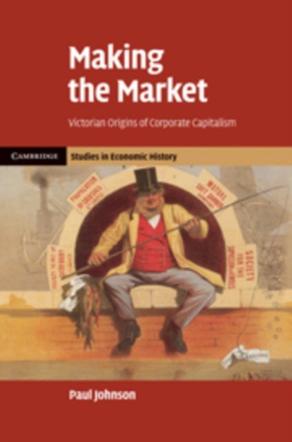 Making the Market - Victorian Origins of Corporate Capitalism