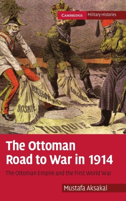 The Ottoman Road to War in 1914 - The Ottoman Empire and the First World War