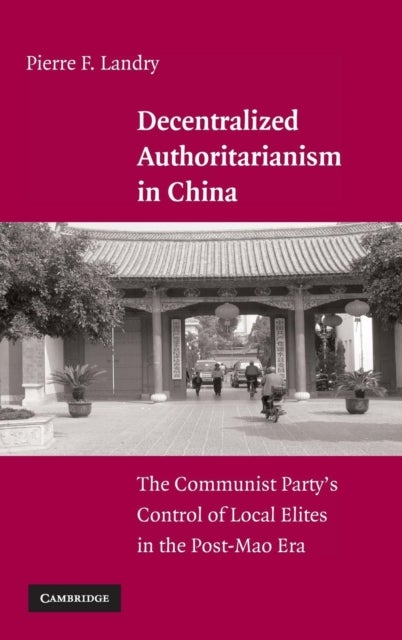 Decentralized Authoritarianism in China - The Communist Party's Control of Local Elites in the Post-Mao Era