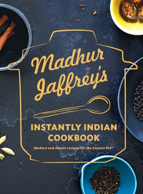 Madhur Jaffrey's Instantly Indian Cookbook - Modern and Classic Recipes for the Instant Pot