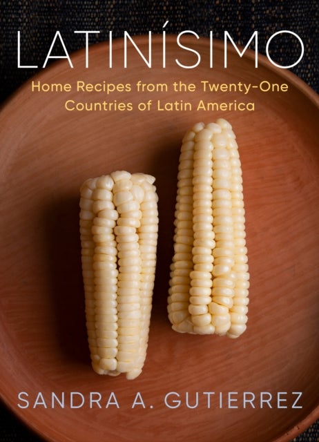 Latinisimo - Home Recipes from the Twenty-One Countries of Latin America: A Cookbook