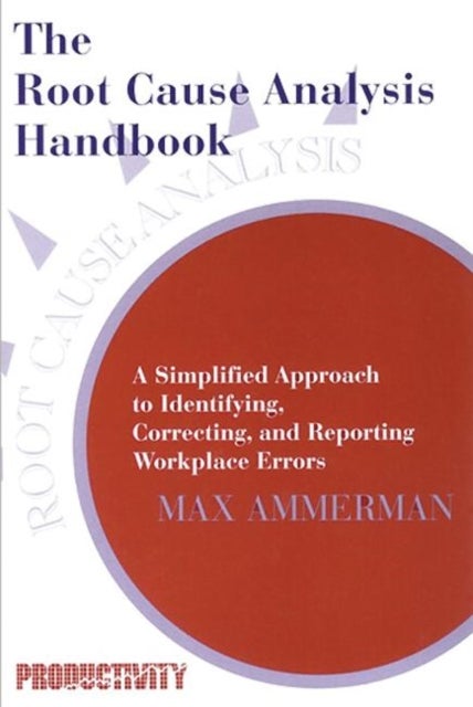 The Root Cause Analysis Handbook - A Simplified Approach to Identifying, Correcting, and Reporting Workplace Errors