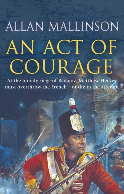 An Act Of Courage - (The Matthew Hervey Adventures: 7): A compelling and unputdownable military adventure from bestselling author Allan Mallinson
