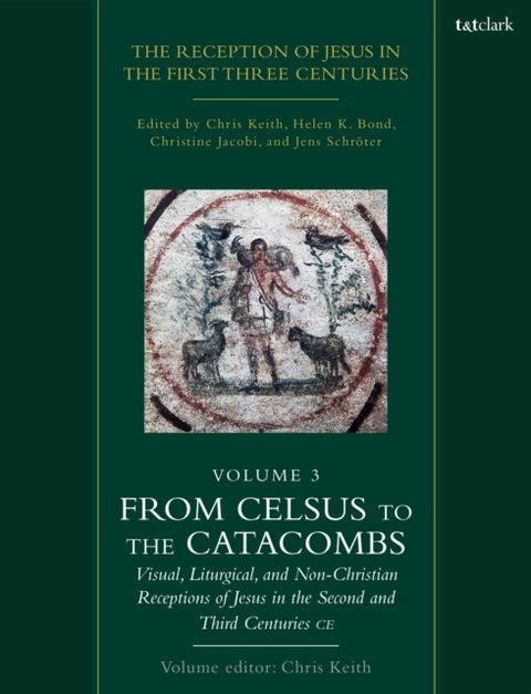 The Reception of Jesus in the First Three Centuries: Volume 3 - From Celsus to the Catacombs: Visual, Liturgical, and Non-Christian Receptions of Jesus in the Second and Third Centuries CE