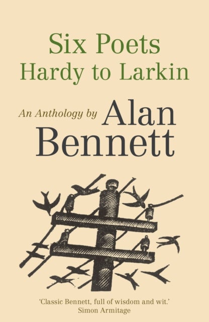 Six Poets: Hardy to Larkin - An Anthology by Alan Bennett