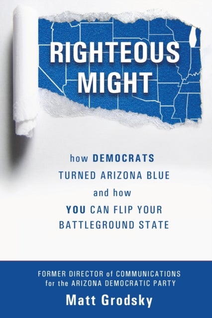 Righteous Might - How Democrats Turned Arizona Blue and How You Can Flip Your Battleground State