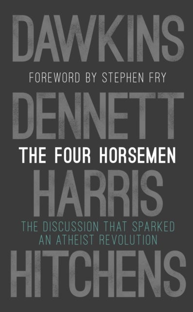 The Four Horsemen - The Discussion that Sparked an Atheist Revolution Foreword by Stephen Fry