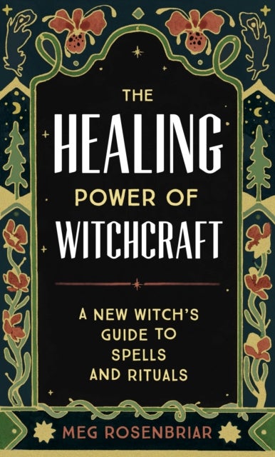 The Healing Power of Witchcraft - A New Witch's Guide to Spells and Rituals to Renew Yourself and Your World