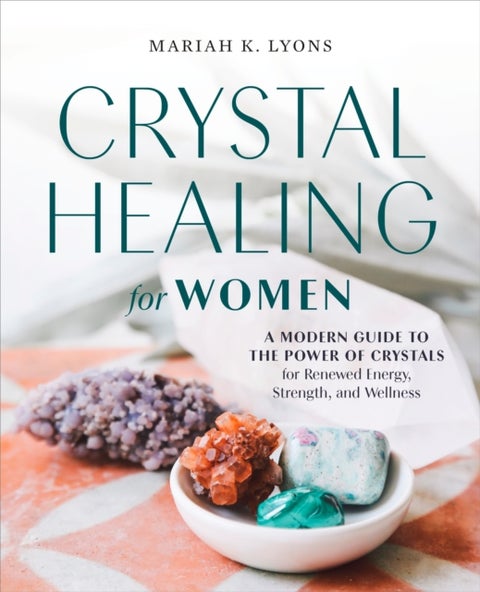 Crystal Healing for Women - A Modern Guide to the Power of Crystals for Renewed Energy, Strength, and Wellness
