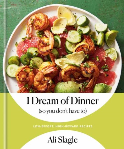 I Dream of Dinner (So You Don't Have To) - Low-Effort, High-Reward Recipes: A Cookbook
