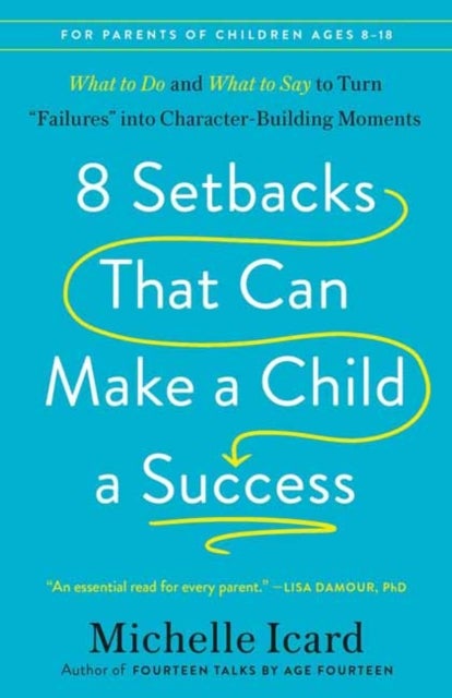 8 Setbacks That Can Make a Child a Success - What to Do and What to Say to Turn "Failures" into Character-Building Moments