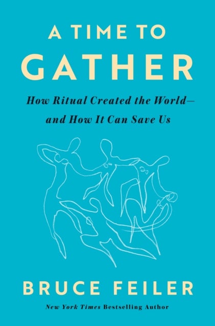 A Time to Gather - How Ritual Created the World--and How It Can Save Us